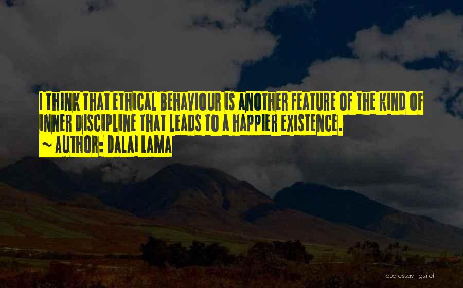 Dalai Lama Quotes: I Think That Ethical Behaviour Is Another Feature Of The Kind Of Inner Discipline That Leads To A Happier Existence.