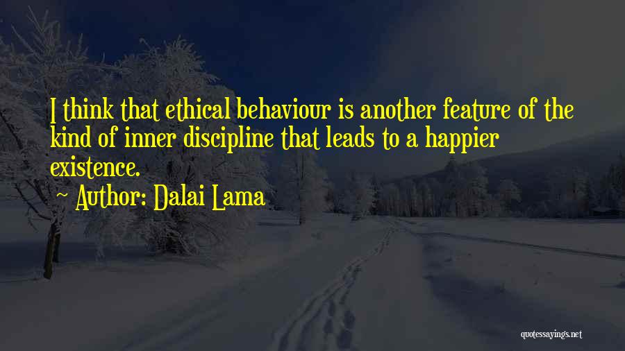 Dalai Lama Quotes: I Think That Ethical Behaviour Is Another Feature Of The Kind Of Inner Discipline That Leads To A Happier Existence.