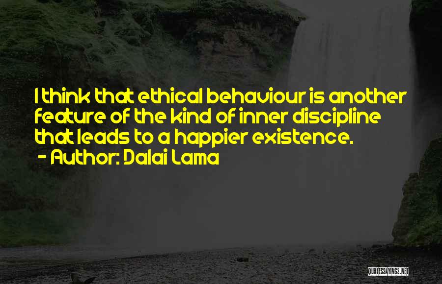 Dalai Lama Quotes: I Think That Ethical Behaviour Is Another Feature Of The Kind Of Inner Discipline That Leads To A Happier Existence.