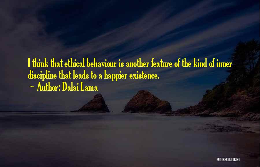 Dalai Lama Quotes: I Think That Ethical Behaviour Is Another Feature Of The Kind Of Inner Discipline That Leads To A Happier Existence.