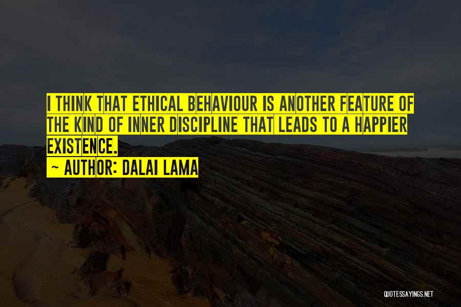 Dalai Lama Quotes: I Think That Ethical Behaviour Is Another Feature Of The Kind Of Inner Discipline That Leads To A Happier Existence.