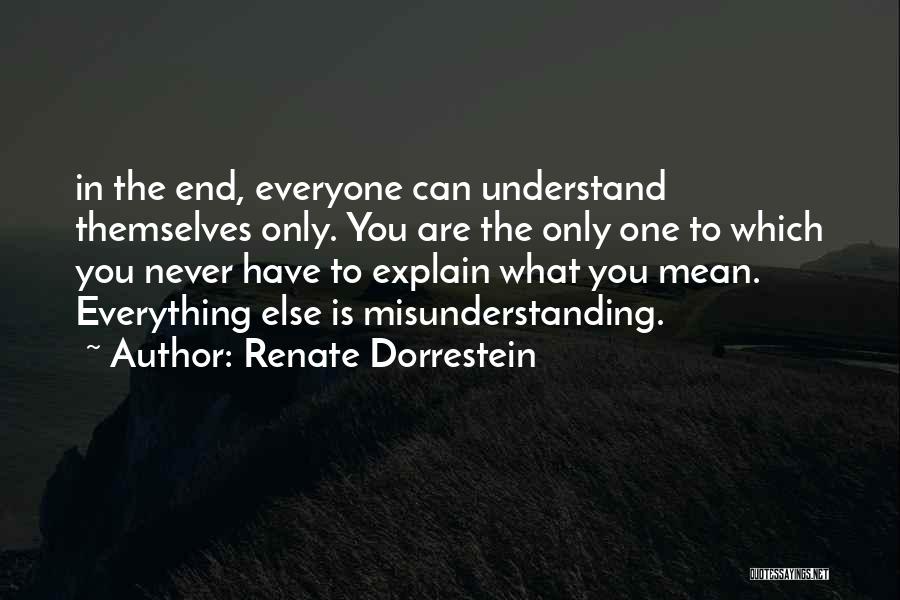 Renate Dorrestein Quotes: In The End, Everyone Can Understand Themselves Only. You Are The Only One To Which You Never Have To Explain