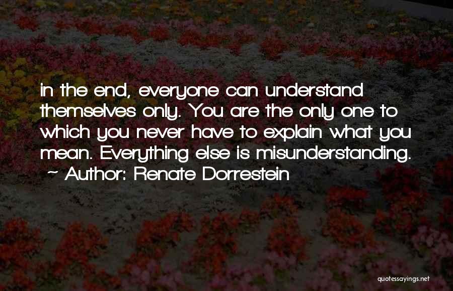 Renate Dorrestein Quotes: In The End, Everyone Can Understand Themselves Only. You Are The Only One To Which You Never Have To Explain