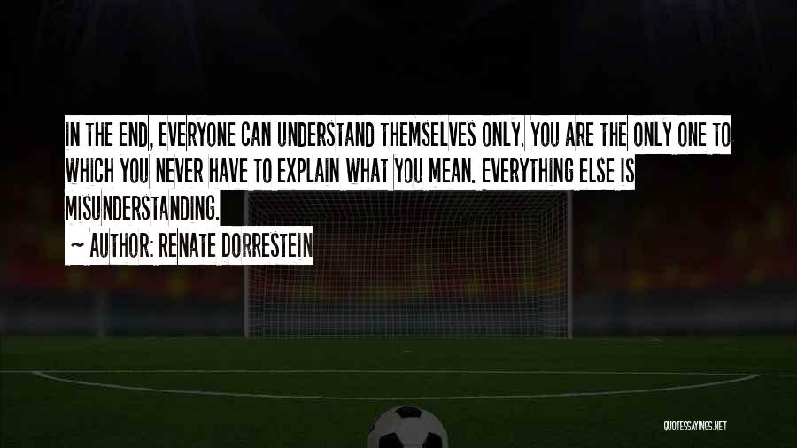 Renate Dorrestein Quotes: In The End, Everyone Can Understand Themselves Only. You Are The Only One To Which You Never Have To Explain