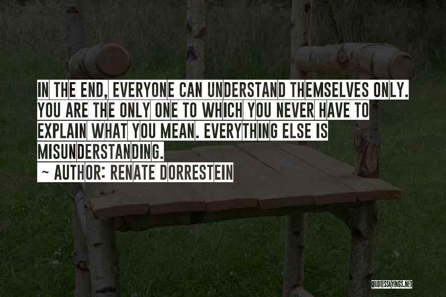 Renate Dorrestein Quotes: In The End, Everyone Can Understand Themselves Only. You Are The Only One To Which You Never Have To Explain