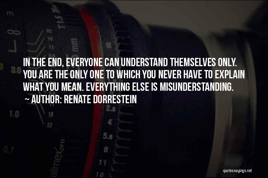 Renate Dorrestein Quotes: In The End, Everyone Can Understand Themselves Only. You Are The Only One To Which You Never Have To Explain