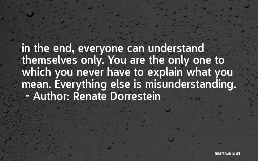 Renate Dorrestein Quotes: In The End, Everyone Can Understand Themselves Only. You Are The Only One To Which You Never Have To Explain