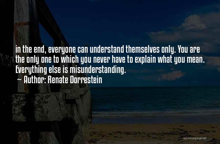 Renate Dorrestein Quotes: In The End, Everyone Can Understand Themselves Only. You Are The Only One To Which You Never Have To Explain