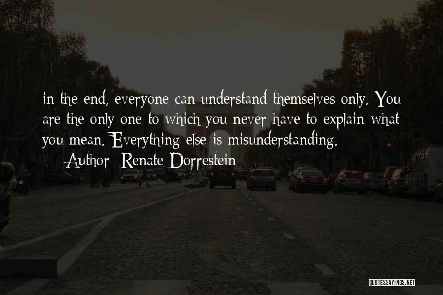 Renate Dorrestein Quotes: In The End, Everyone Can Understand Themselves Only. You Are The Only One To Which You Never Have To Explain