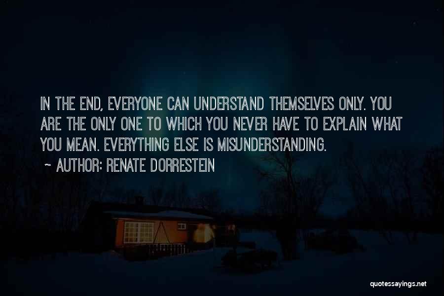 Renate Dorrestein Quotes: In The End, Everyone Can Understand Themselves Only. You Are The Only One To Which You Never Have To Explain