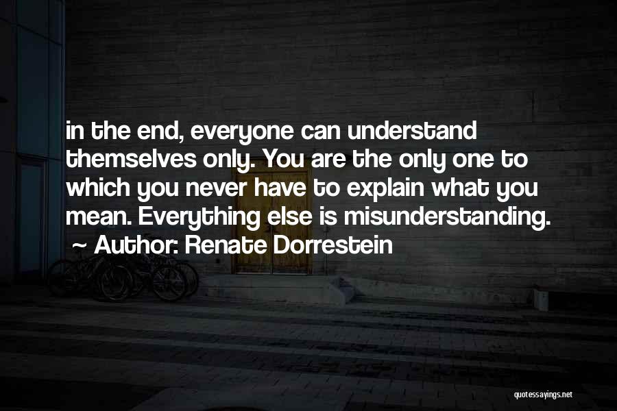Renate Dorrestein Quotes: In The End, Everyone Can Understand Themselves Only. You Are The Only One To Which You Never Have To Explain