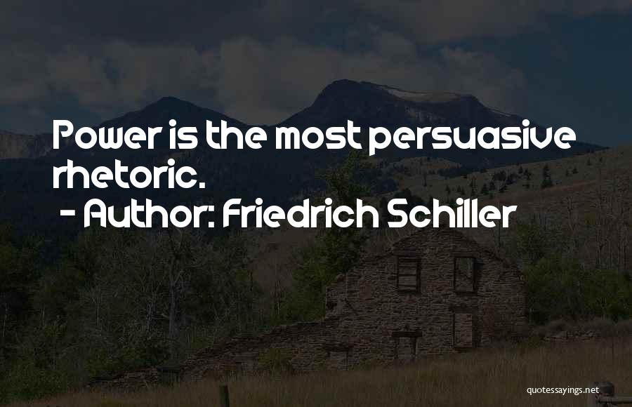 Friedrich Schiller Quotes: Power Is The Most Persuasive Rhetoric.