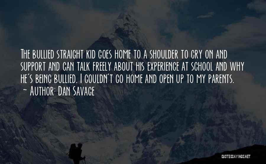 Dan Savage Quotes: The Bullied Straight Kid Goes Home To A Shoulder To Cry On And Support And Can Talk Freely About His