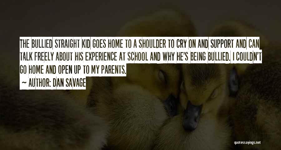 Dan Savage Quotes: The Bullied Straight Kid Goes Home To A Shoulder To Cry On And Support And Can Talk Freely About His