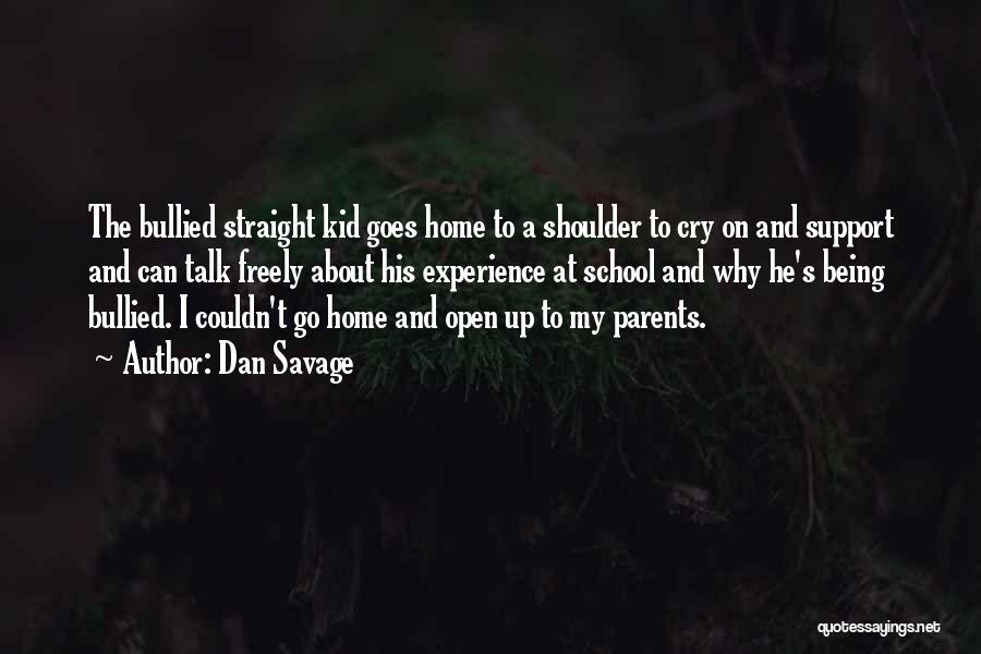 Dan Savage Quotes: The Bullied Straight Kid Goes Home To A Shoulder To Cry On And Support And Can Talk Freely About His