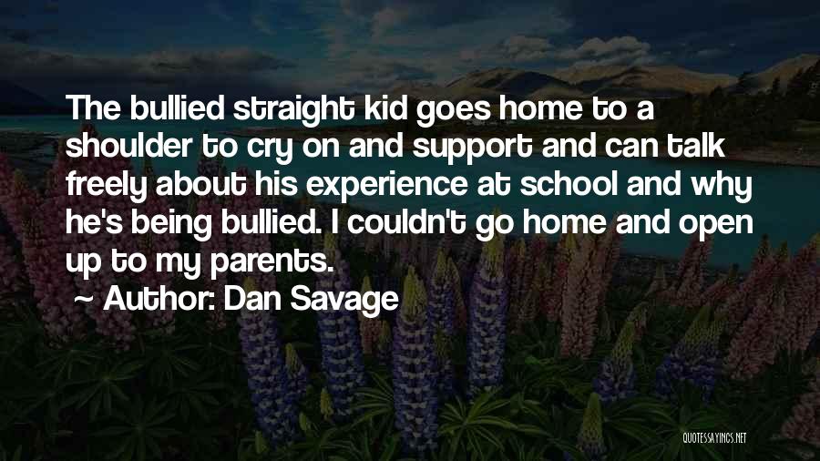 Dan Savage Quotes: The Bullied Straight Kid Goes Home To A Shoulder To Cry On And Support And Can Talk Freely About His