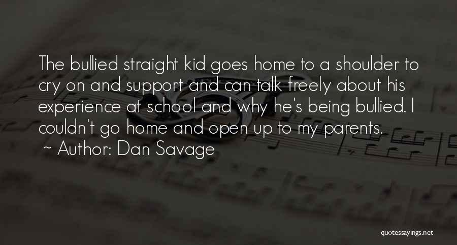 Dan Savage Quotes: The Bullied Straight Kid Goes Home To A Shoulder To Cry On And Support And Can Talk Freely About His