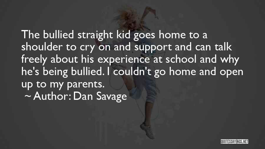 Dan Savage Quotes: The Bullied Straight Kid Goes Home To A Shoulder To Cry On And Support And Can Talk Freely About His