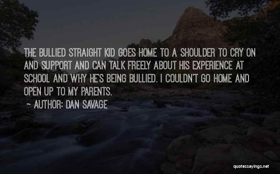 Dan Savage Quotes: The Bullied Straight Kid Goes Home To A Shoulder To Cry On And Support And Can Talk Freely About His