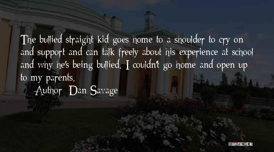 Dan Savage Quotes: The Bullied Straight Kid Goes Home To A Shoulder To Cry On And Support And Can Talk Freely About His