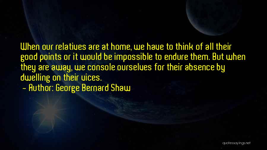 George Bernard Shaw Quotes: When Our Relatives Are At Home, We Have To Think Of All Their Good Points Or It Would Be Impossible