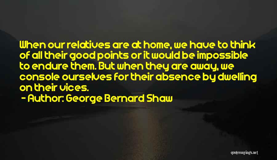 George Bernard Shaw Quotes: When Our Relatives Are At Home, We Have To Think Of All Their Good Points Or It Would Be Impossible