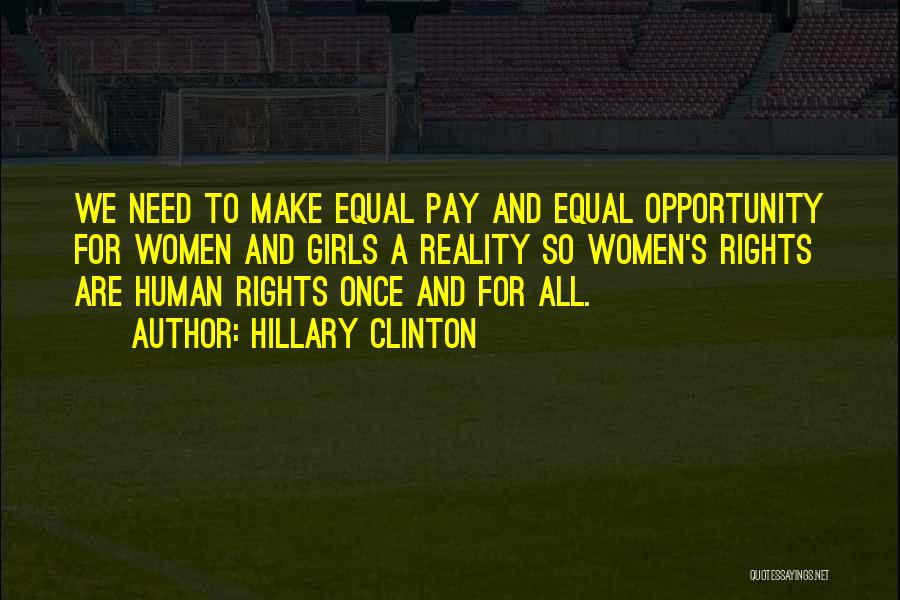 Hillary Clinton Quotes: We Need To Make Equal Pay And Equal Opportunity For Women And Girls A Reality So Women's Rights Are Human