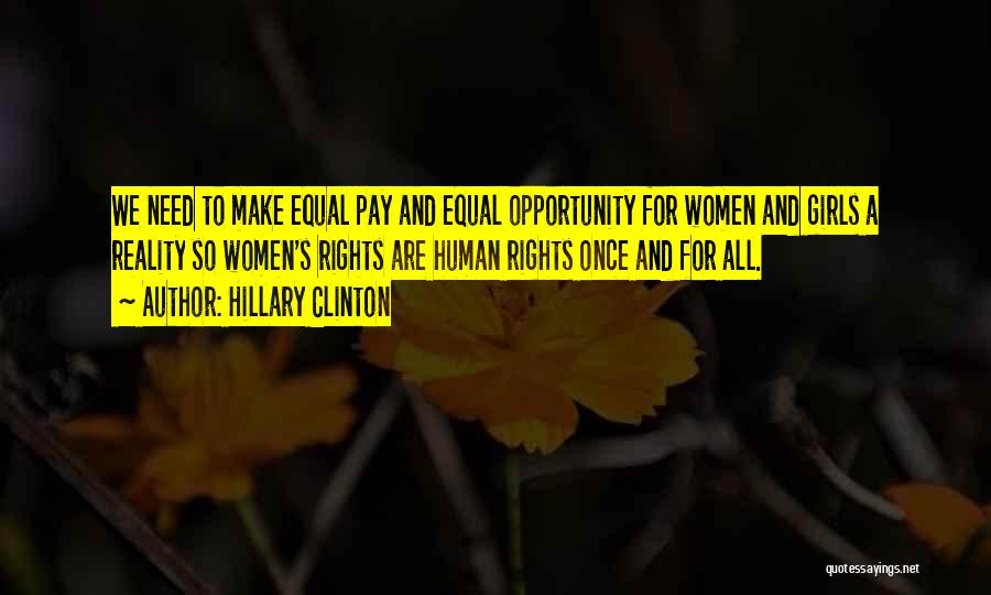 Hillary Clinton Quotes: We Need To Make Equal Pay And Equal Opportunity For Women And Girls A Reality So Women's Rights Are Human