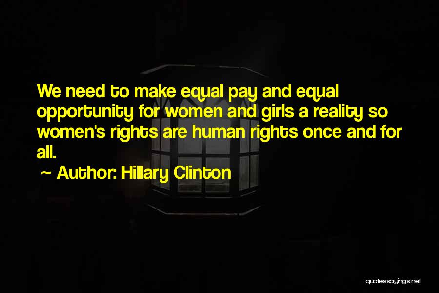 Hillary Clinton Quotes: We Need To Make Equal Pay And Equal Opportunity For Women And Girls A Reality So Women's Rights Are Human