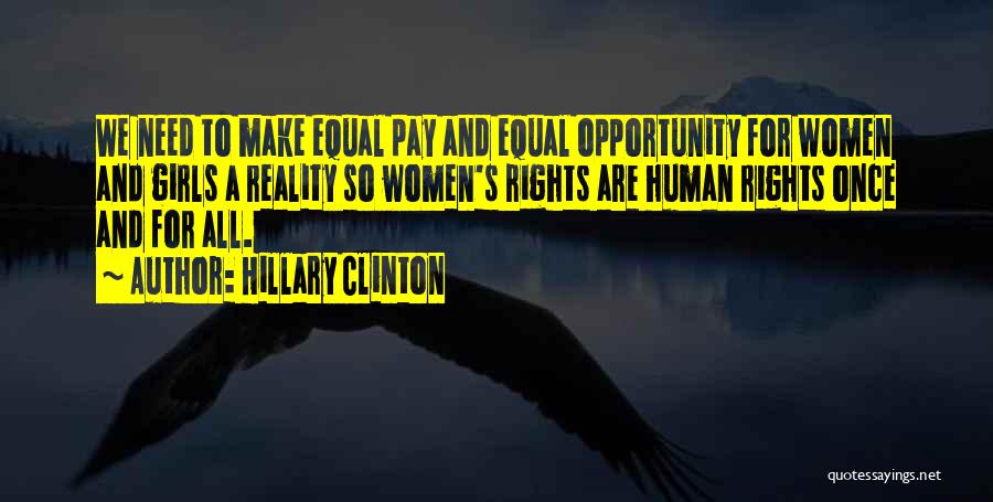 Hillary Clinton Quotes: We Need To Make Equal Pay And Equal Opportunity For Women And Girls A Reality So Women's Rights Are Human