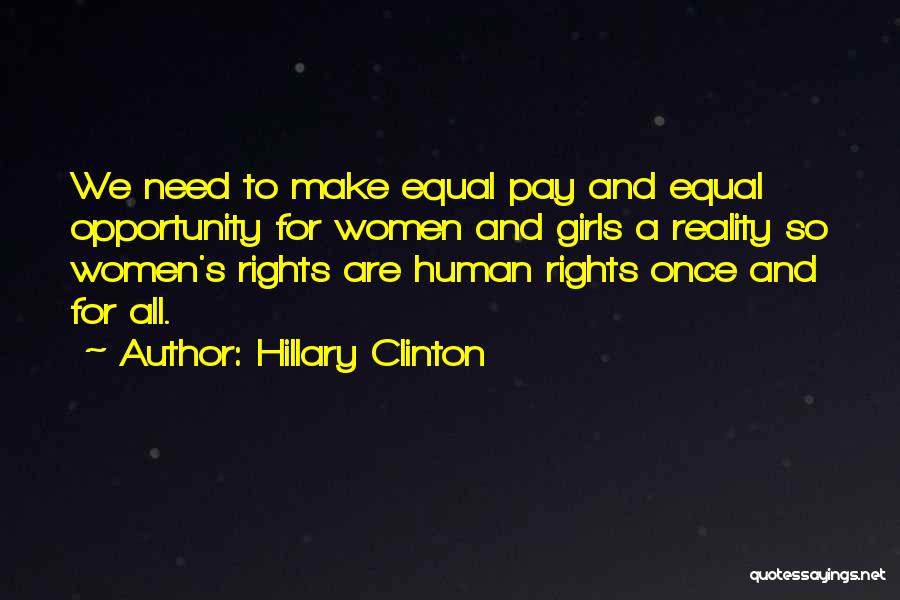 Hillary Clinton Quotes: We Need To Make Equal Pay And Equal Opportunity For Women And Girls A Reality So Women's Rights Are Human