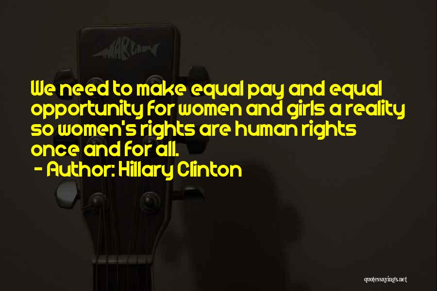 Hillary Clinton Quotes: We Need To Make Equal Pay And Equal Opportunity For Women And Girls A Reality So Women's Rights Are Human