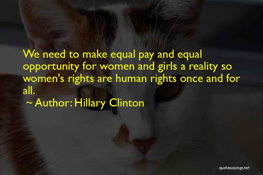 Hillary Clinton Quotes: We Need To Make Equal Pay And Equal Opportunity For Women And Girls A Reality So Women's Rights Are Human