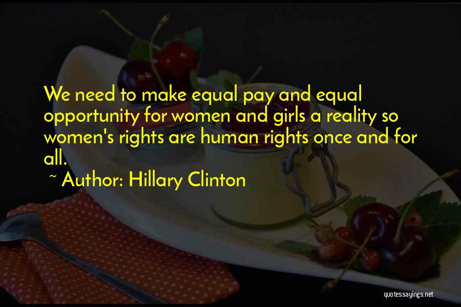 Hillary Clinton Quotes: We Need To Make Equal Pay And Equal Opportunity For Women And Girls A Reality So Women's Rights Are Human