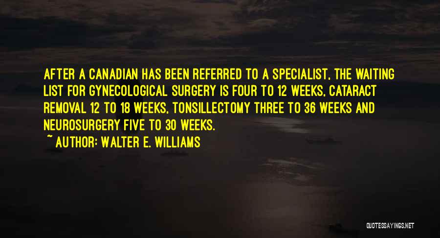 Walter E. Williams Quotes: After A Canadian Has Been Referred To A Specialist, The Waiting List For Gynecological Surgery Is Four To 12 Weeks,