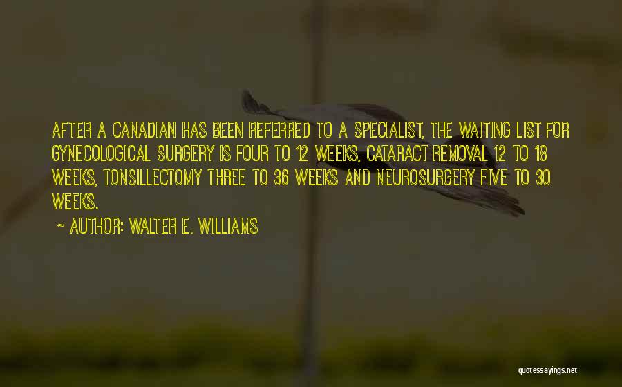 Walter E. Williams Quotes: After A Canadian Has Been Referred To A Specialist, The Waiting List For Gynecological Surgery Is Four To 12 Weeks,