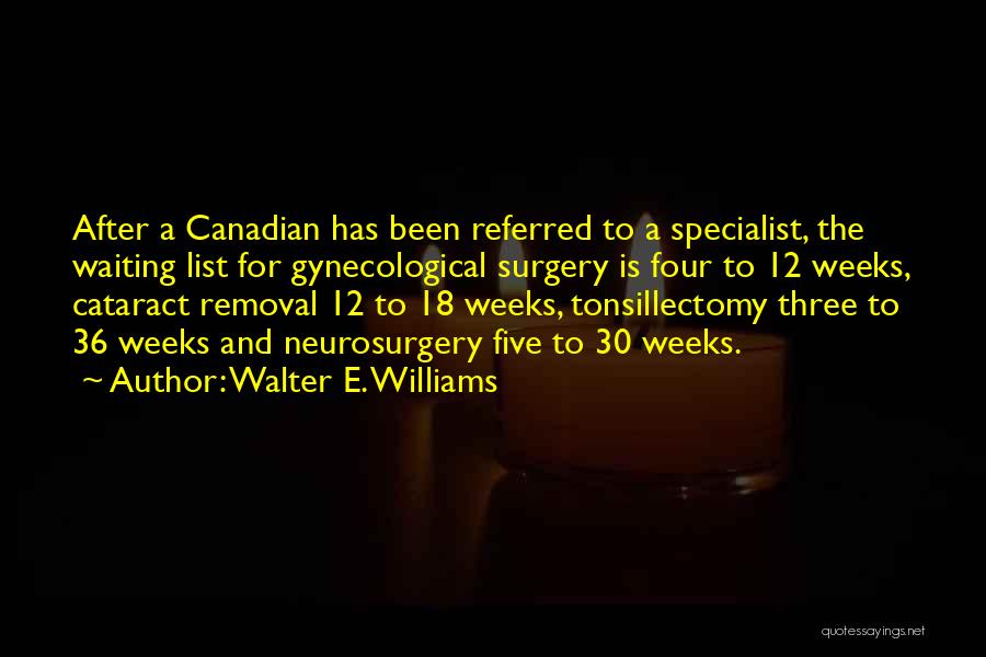 Walter E. Williams Quotes: After A Canadian Has Been Referred To A Specialist, The Waiting List For Gynecological Surgery Is Four To 12 Weeks,