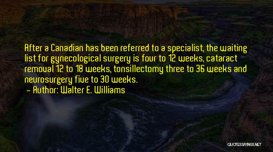 Walter E. Williams Quotes: After A Canadian Has Been Referred To A Specialist, The Waiting List For Gynecological Surgery Is Four To 12 Weeks,