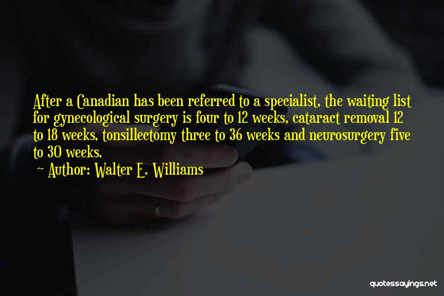 Walter E. Williams Quotes: After A Canadian Has Been Referred To A Specialist, The Waiting List For Gynecological Surgery Is Four To 12 Weeks,