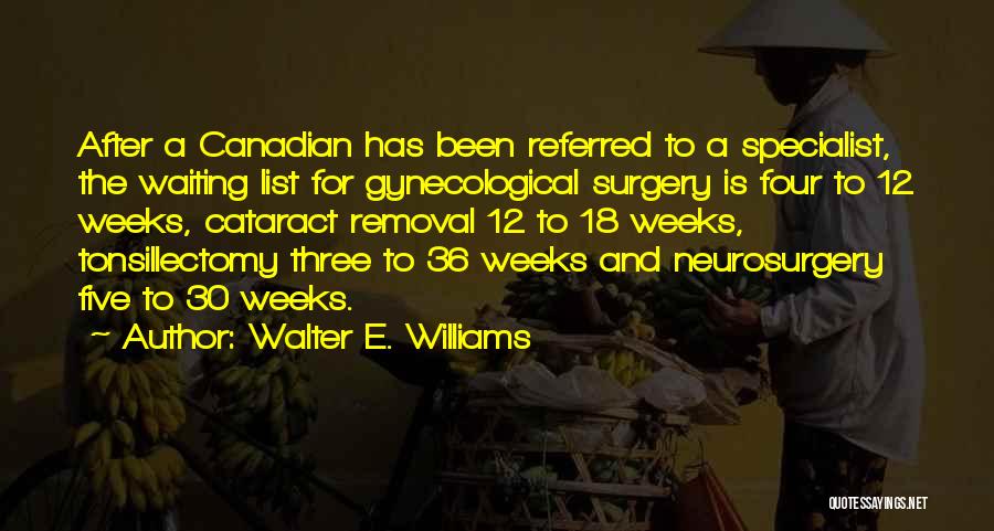 Walter E. Williams Quotes: After A Canadian Has Been Referred To A Specialist, The Waiting List For Gynecological Surgery Is Four To 12 Weeks,