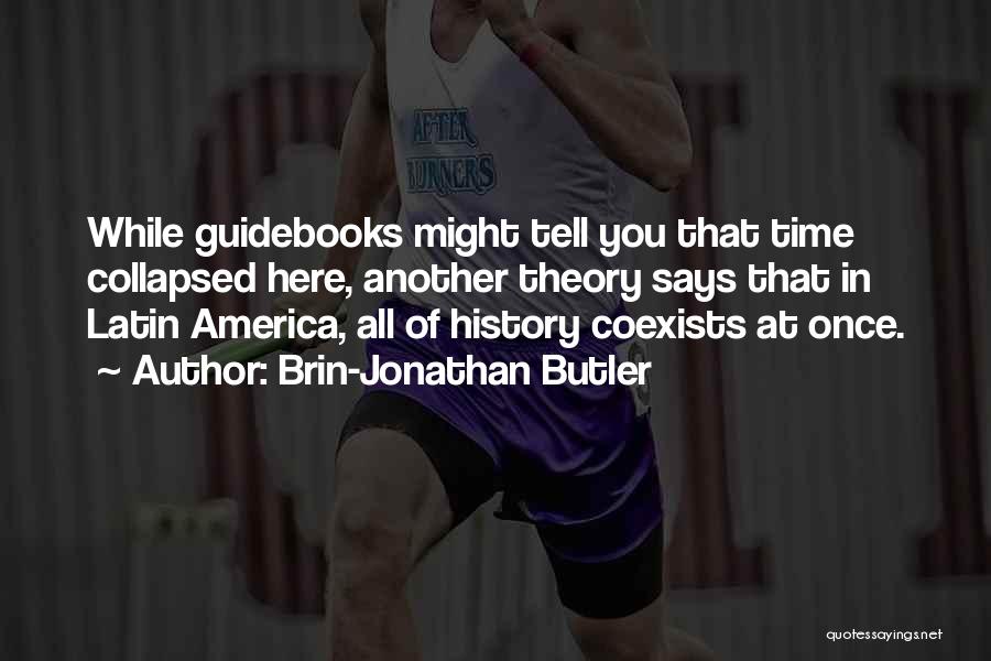 Brin-Jonathan Butler Quotes: While Guidebooks Might Tell You That Time Collapsed Here, Another Theory Says That In Latin America, All Of History Coexists