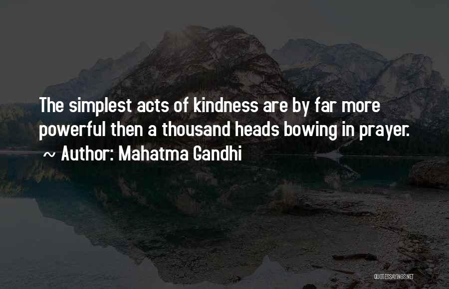 Mahatma Gandhi Quotes: The Simplest Acts Of Kindness Are By Far More Powerful Then A Thousand Heads Bowing In Prayer.