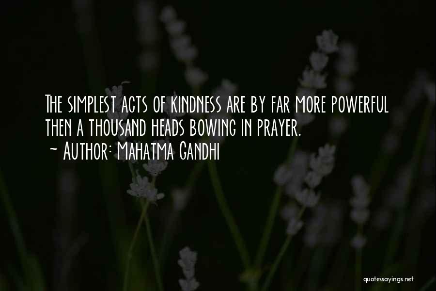 Mahatma Gandhi Quotes: The Simplest Acts Of Kindness Are By Far More Powerful Then A Thousand Heads Bowing In Prayer.
