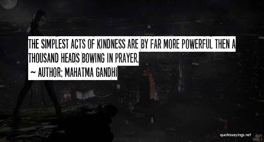 Mahatma Gandhi Quotes: The Simplest Acts Of Kindness Are By Far More Powerful Then A Thousand Heads Bowing In Prayer.