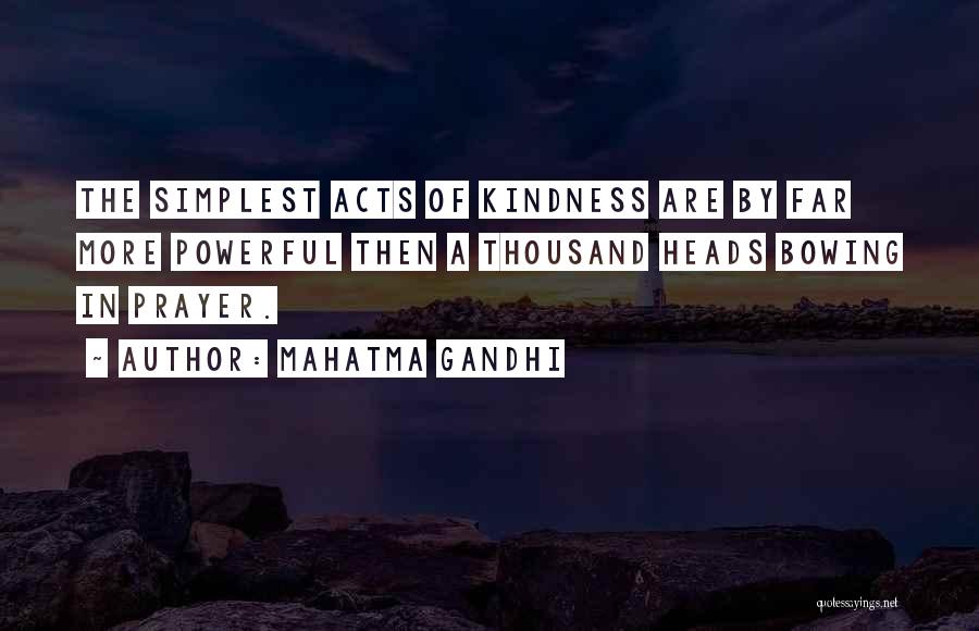 Mahatma Gandhi Quotes: The Simplest Acts Of Kindness Are By Far More Powerful Then A Thousand Heads Bowing In Prayer.