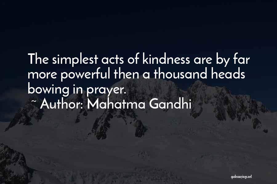 Mahatma Gandhi Quotes: The Simplest Acts Of Kindness Are By Far More Powerful Then A Thousand Heads Bowing In Prayer.