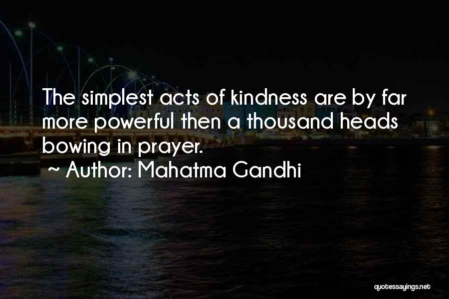 Mahatma Gandhi Quotes: The Simplest Acts Of Kindness Are By Far More Powerful Then A Thousand Heads Bowing In Prayer.