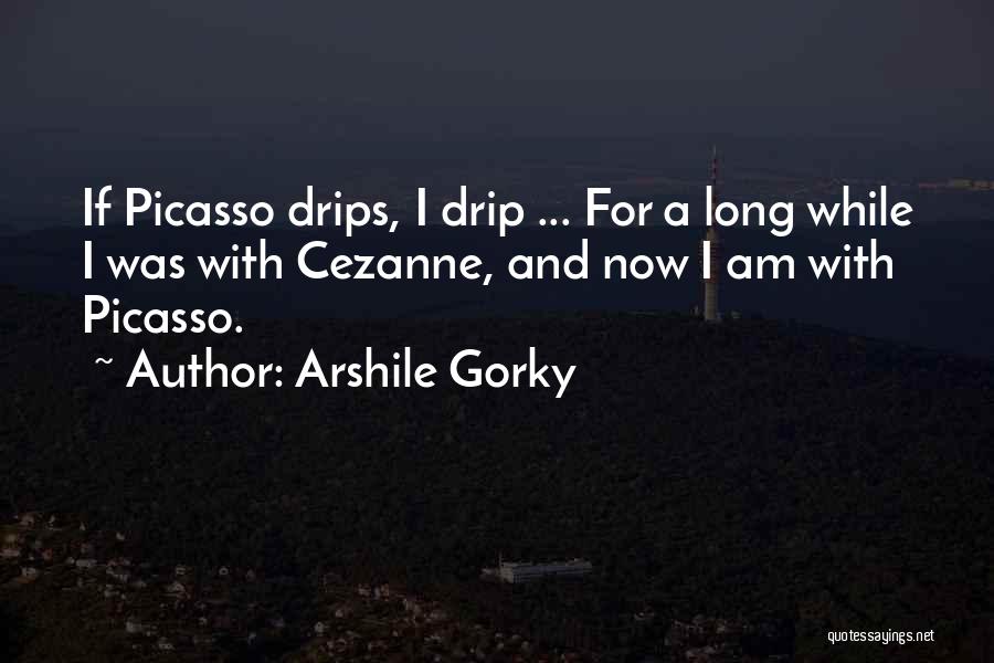 Arshile Gorky Quotes: If Picasso Drips, I Drip ... For A Long While I Was With Cezanne, And Now I Am With Picasso.