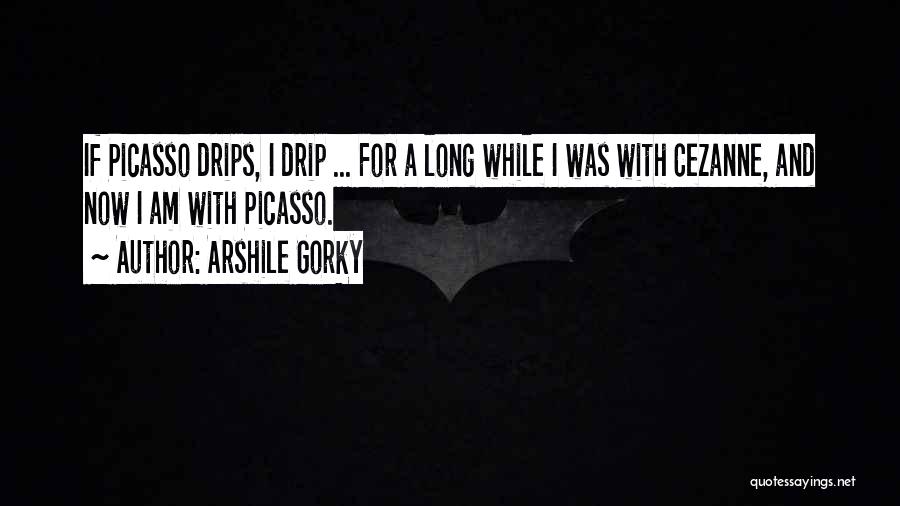 Arshile Gorky Quotes: If Picasso Drips, I Drip ... For A Long While I Was With Cezanne, And Now I Am With Picasso.