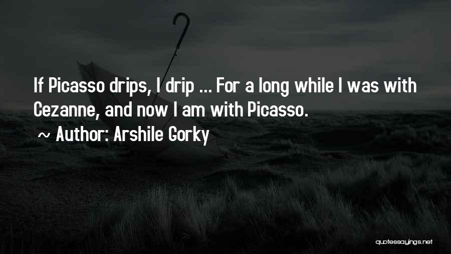 Arshile Gorky Quotes: If Picasso Drips, I Drip ... For A Long While I Was With Cezanne, And Now I Am With Picasso.
